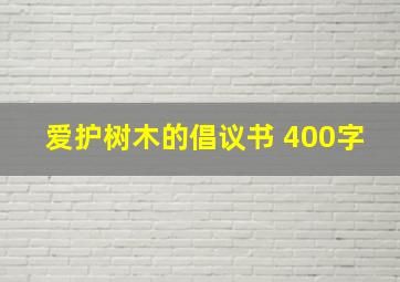 爱护树木的倡议书 400字